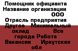 Помощник официанта › Название организации ­ Maximilian'S Brauerei, ООО › Отрасль предприятия ­ Другое › Минимальный оклад ­ 15 000 - Все города Работа » Вакансии   . Иркутская обл.